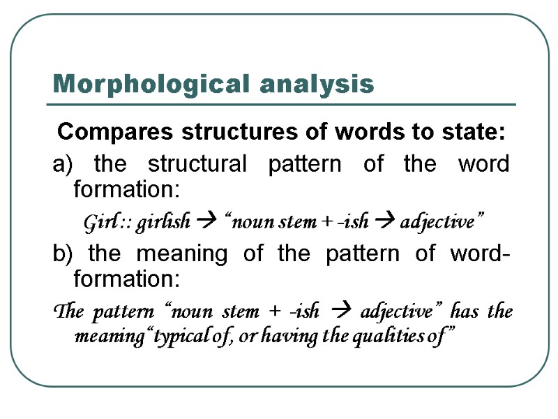 Morphological analysis Compares structures of words to state:  a) the structural pattern of